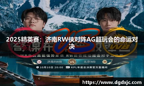 2025精英赛：济南RW侠对阵AG超玩会的命运对决