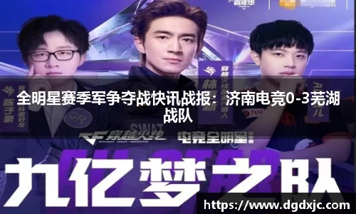 全明星赛季军争夺战快讯战报：济南电竞0-3芜湖战队