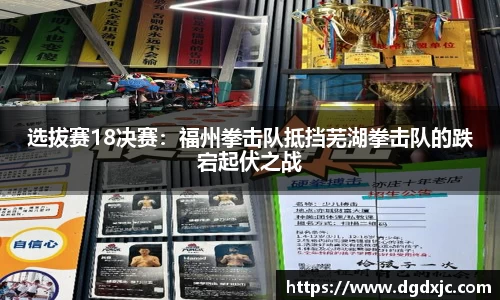 选拔赛18决赛：福州拳击队抵挡芜湖拳击队的跌宕起伏之战