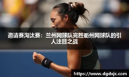 邀请赛淘汰赛：兰州网球队完胜衢州网球队的引人注目之战