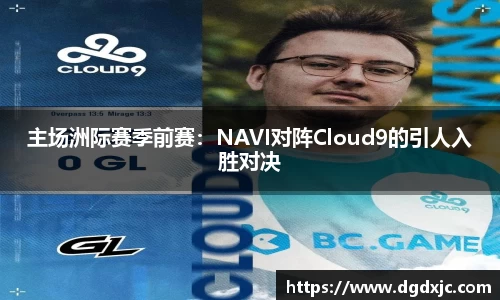 主场洲际赛季前赛：NAVI对阵Cloud9的引人入胜对决