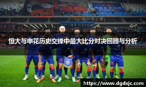 恒大与申花历史交锋中最大比分对决回顾与分析