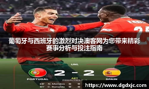 葡萄牙与西班牙的激烈对决澳客网为您带来精彩赛事分析与投注指南